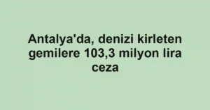 Antalya'da, denizi kirleten gemilere 103,3 milyon lira ceza