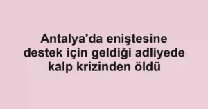 Antalya'da eniştesine destek için geldiği adliyede kalp krizinden öldü