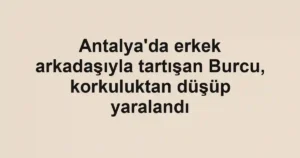 Antalya'da erkek arkadaşıyla tartışan Burcu, korkuluktan düşüp yaralandı