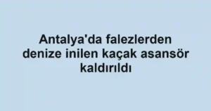 Antalya'da falezlerden denize inilen kaçak asansör kaldırıldı