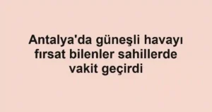 Antalya'da güneşli havayı fırsat bilenler sahillerde vakit geçirdi