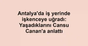 Antalya'da iş yerinde işkenceye uğradı: Yaşadıklarını Cansu Canan'a anlattı