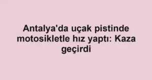 Antalya'da uçak pistinde motosikletle hız yaptı: Kaza geçirdi