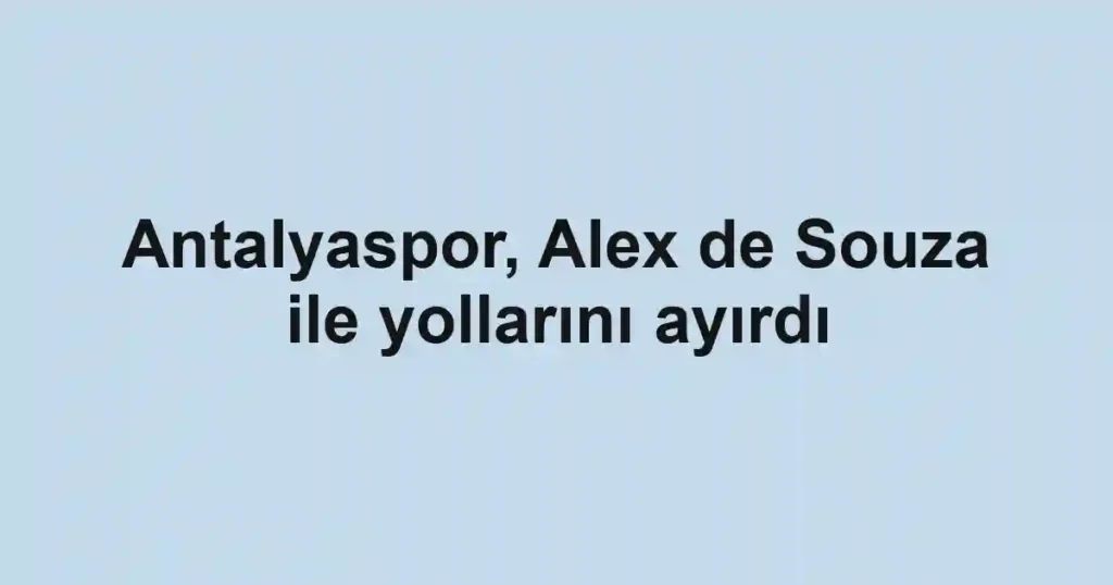 Antalyaspor, Alex de Souza ile yollarını ayırdı