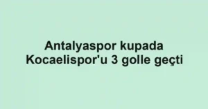 Antalyaspor kupada Kocaelispor'u 3 golle geçti