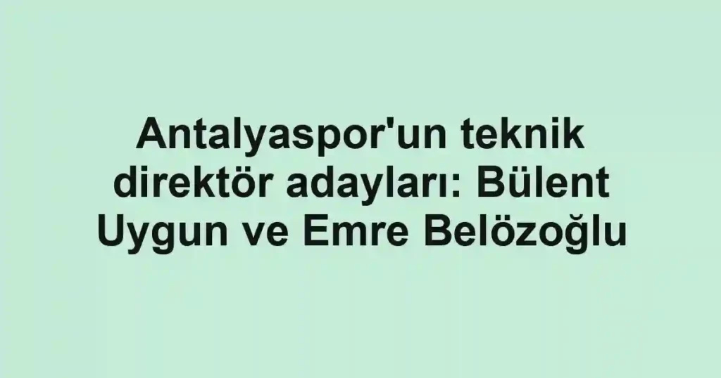 Antalyaspor'un teknik direktör adayları: Bülent Uygun ve Emre Belözoğlu