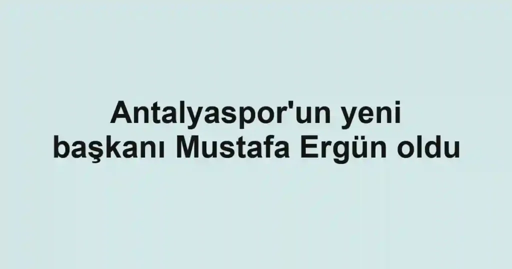 Antalyaspor'un yeni başkanı Mustafa Ergün oldu