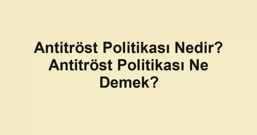Antitröst Politikası Nedir? Antitröst Politikası Ne Demek?