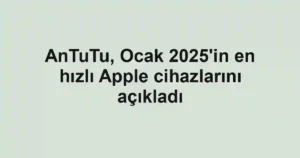AnTuTu, Ocak 2025'in en hızlı Apple cihazlarını açıkladı