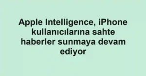Apple Intelligence, iPhone kullanıcılarına sahte haberler sunmaya devam ediyor
