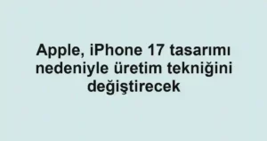 Apple, iPhone 17 tasarımı nedeniyle üretim tekniğini değiştirecek