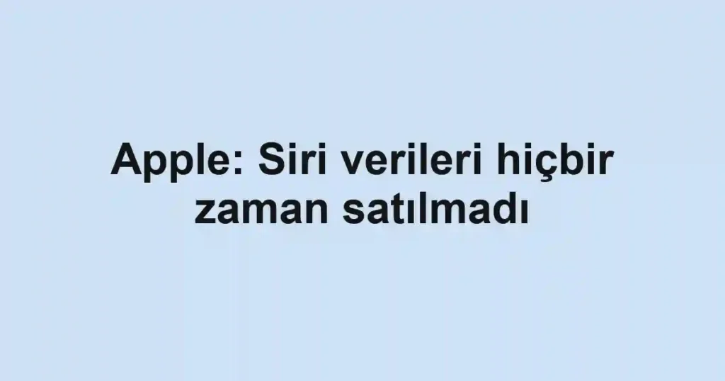 Apple: Siri verileri hiçbir zaman satılmadı