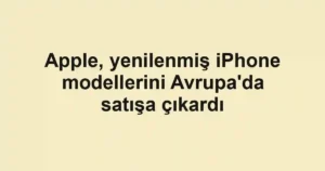 Apple, yenilenmiş iPhone modellerini Avrupa'da satışa çıkardı