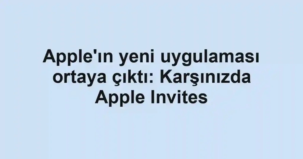 Apple'ın yeni uygulaması ortaya çıktı: Karşınızda Apple Invites