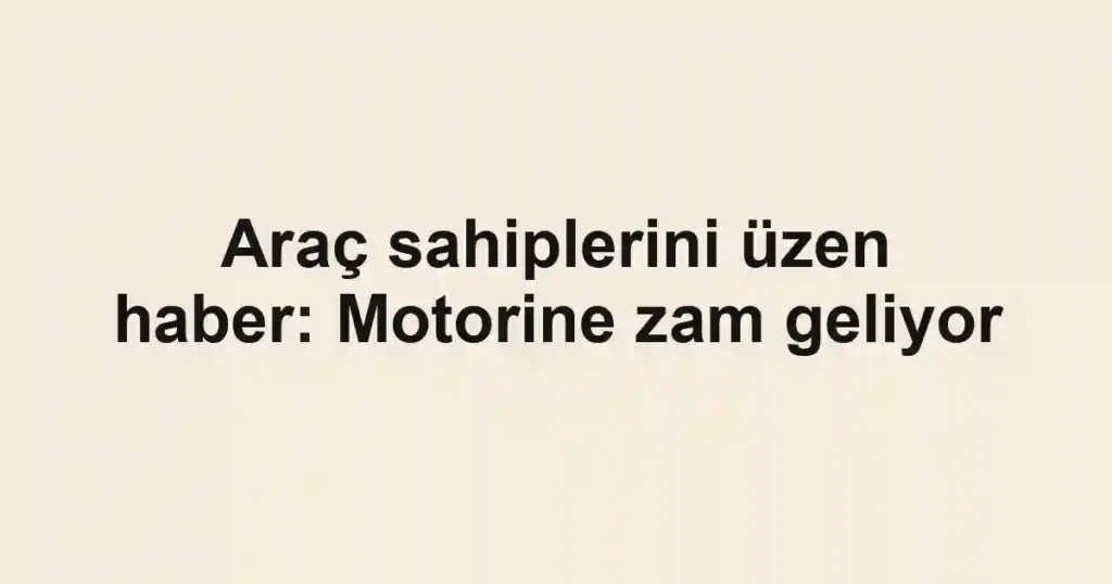 Araç sahiplerini üzen haber: Motorine zam geliyor