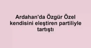 Ardahan'da Özgür Özel kendisini eleştiren partiliyle tartıştı
