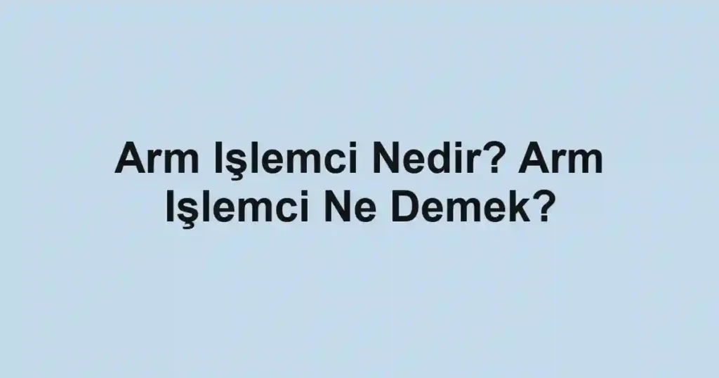 Arm Işlemci Nedir? Arm Işlemci Ne Demek?