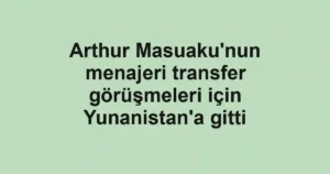 Arthur Masuaku'nun menajeri transfer görüşmeleri için Yunanistan'a gitti