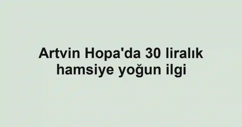 Artvin Hopa'da 30 liralık hamsiye yoğun ilgi