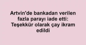 Artvin'de bankadan verilen fazla parayı iade etti: Teşekkür olarak çay ikram edildi