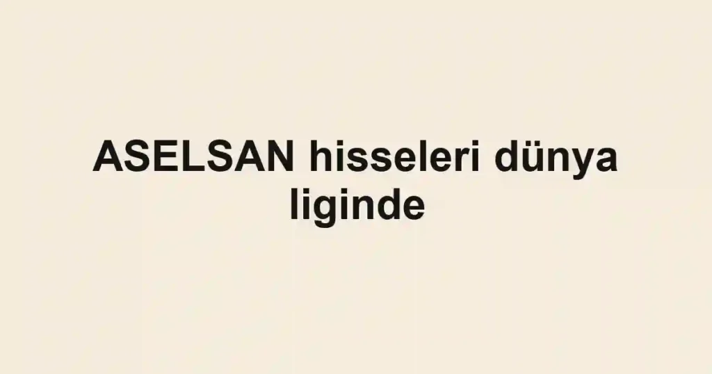 ASELSAN hisseleri dünya liginde