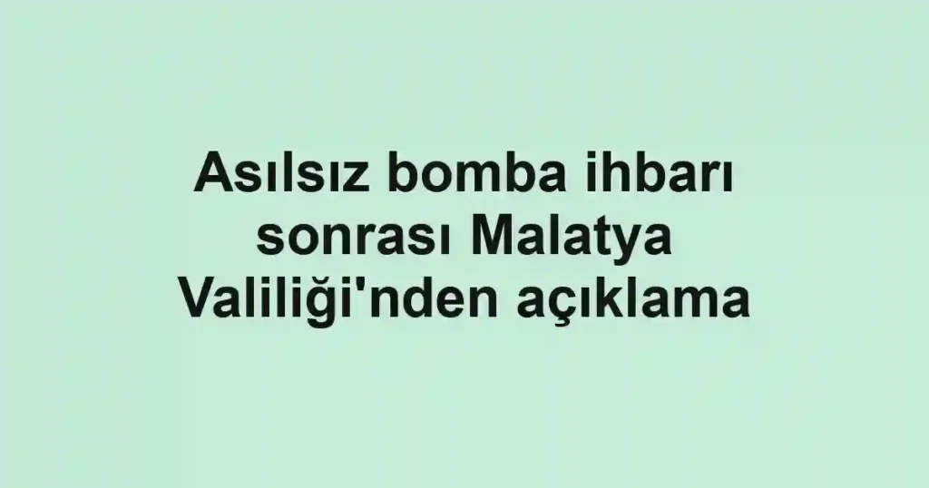 Asılsız bomba ihbarı sonrası Malatya Valiliği'nden açıklama