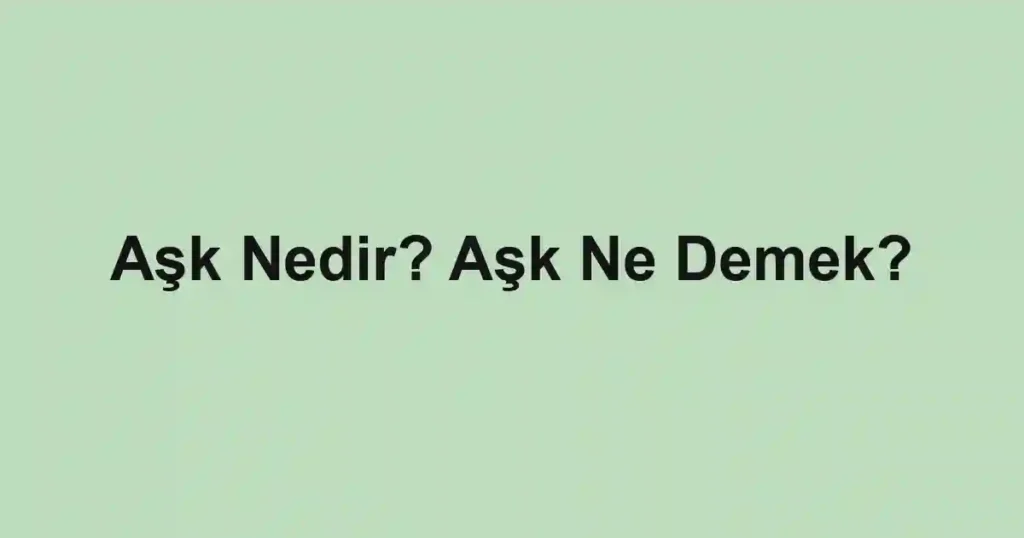 Aşk Nedir? Aşk Ne Demek?