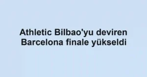 Athletic Bilbao'yu deviren Barcelona finale yükseldi