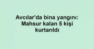 Avcılar'da bina yangını: Mahsur kalan 5 kişi kurtarıldı