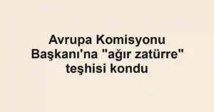 Avrupa Komisyonu Başkanı'na "ağır zatürre" teşhisi kondu
