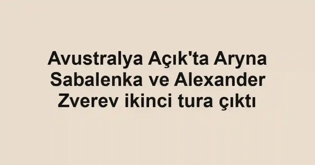 Avustralya Açık'ta Aryna Sabalenka ve Alexander Zverev ikinci tura çıktı