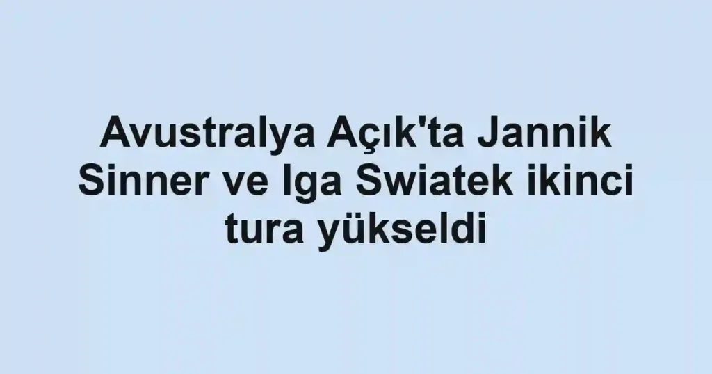 Avustralya Açık'ta Jannik Sinner ve Iga Swiatek ikinci tura yükseldi