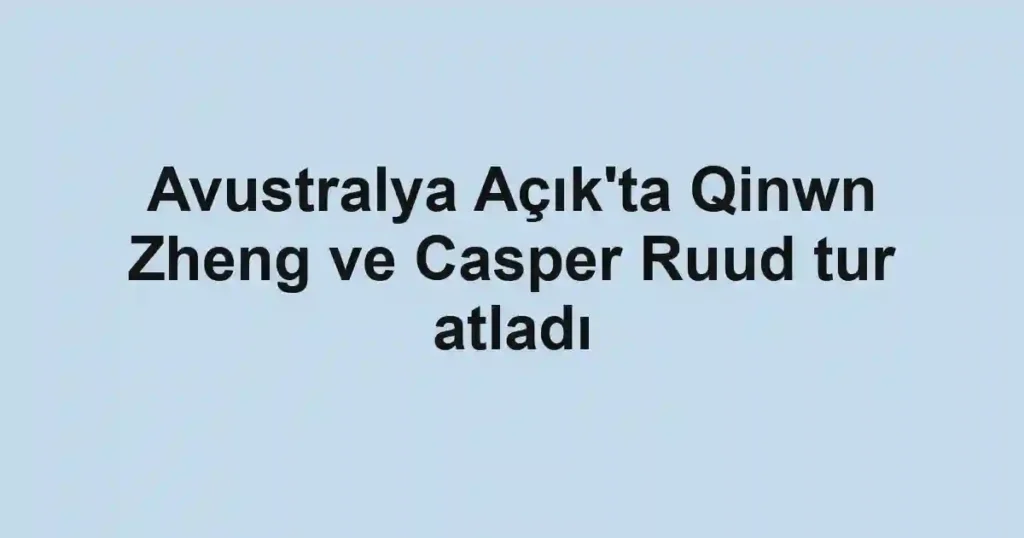 Avustralya Açık'ta Qinwn Zheng ve Casper Ruud tur atladı
