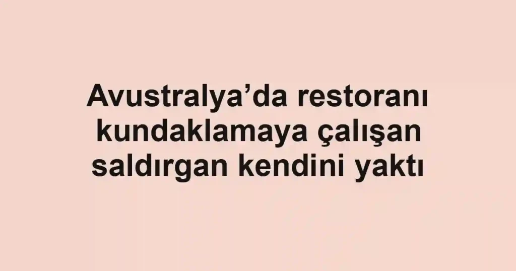 Avustralya’da restoranı kundaklamaya çalışan saldırgan kendini yaktı