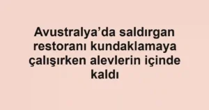 Avustralya’da saldırgan restoranı kundaklamaya çalışırken alevlerin içinde kaldı