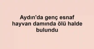 Aydın'da genç esnaf hayvan damında ölü halde bulundu