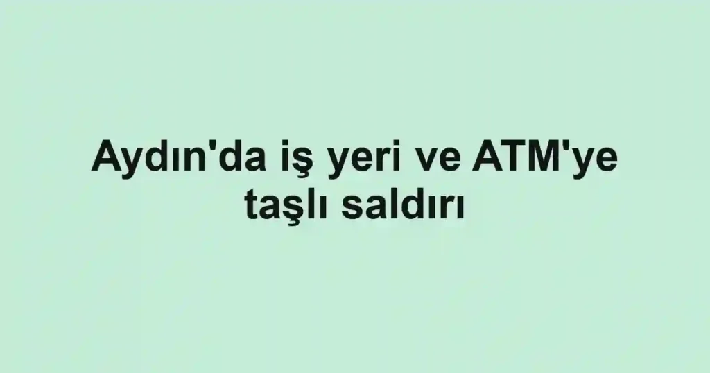 Aydın'da iş yeri ve ATM'ye taşlı saldırı