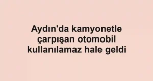 Aydın'da kamyonetle çarpışan otomobil kullanılamaz hale geldi