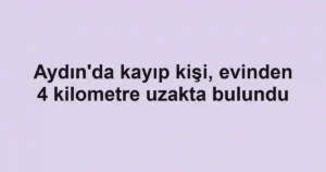 Aydın'da kayıp kişi, evinden 4 kilometre uzakta bulundu
