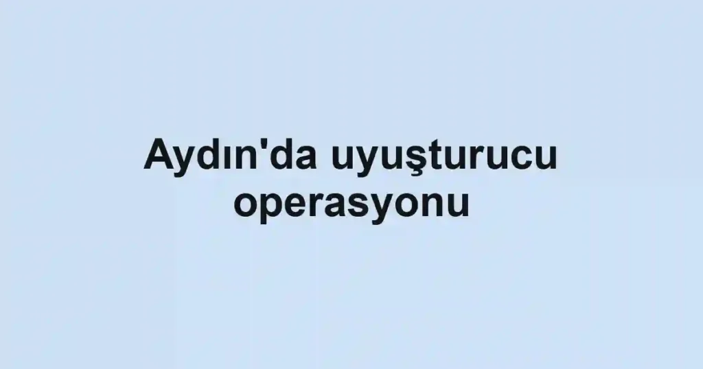 Aydın'da uyuşturucu operasyonu