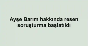 Ayşe Barım hakkında resen soruşturma başlatıldı