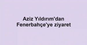 Aziz Yıldırım'dan Fenerbahçe'ye ziyaret