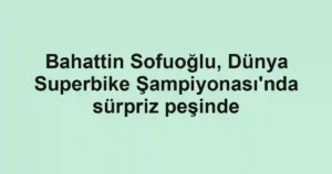 Bahattin Sofuoğlu, Dünya Superbike Şampiyonası'nda sürpriz peşinde