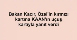 Bakan Kacır, Özel'in kırmızı kartına KAAN'ın uçuş kartıyla yanıt verdi