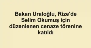 Bakan Uraloğlu, Rize'de Selim Okumuş için düzenlenen cenaze törenine katıldı