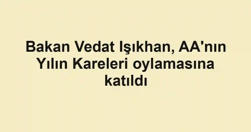 Bakan Vedat Işıkhan, AA'nın Yılın Kareleri oylamasına katıldı