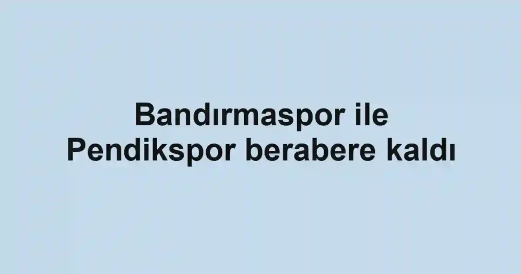 Bandırmaspor ile Pendikspor berabere kaldı