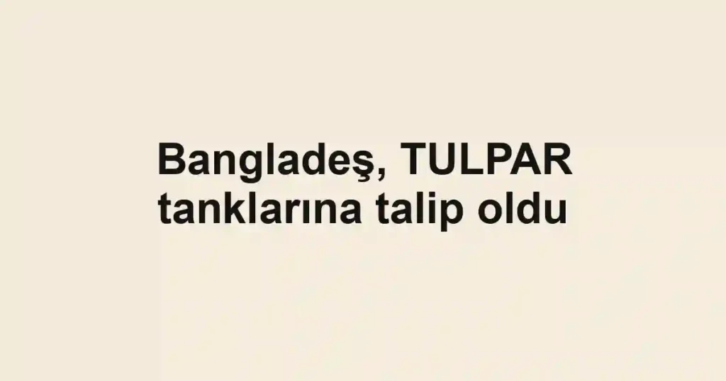 Bangladeş, TULPAR tanklarına talip oldu