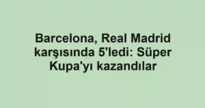 Barcelona, Real Madrid karşısında 5'ledi: Süper Kupa'yı kazandılar