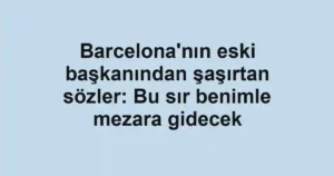 Barcelona'nın eski başkanından şaşırtan sözler: Bu sır benimle mezara gidecek